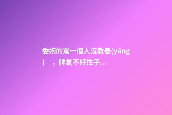 委婉的罵一個人沒教養(yǎng)，脾氣不好性子傲